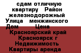 сдам отличную квартиру › Район ­ железнодорожный › Улица ­ менжинского › Дом ­ 14 › Цена ­ 14 000 - Красноярский край, Красноярск г. Недвижимость » Квартиры аренда   . Красноярский край,Красноярск г.